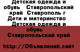 Детская одежда и обувь - Ставропольский край, Ставрополь г. Дети и материнство » Детская одежда и обувь   . Ставропольский край